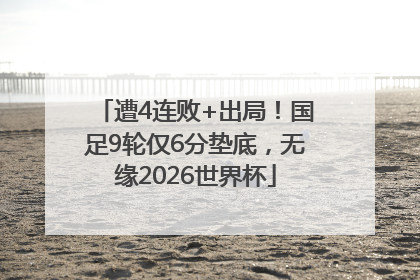 遭4连败+出局！国足9轮仅6分垫底，无缘2026世界杯