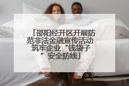 邵阳经开区开展防范非法金融宣传活动 筑牢企业“钱袋子”安全防线