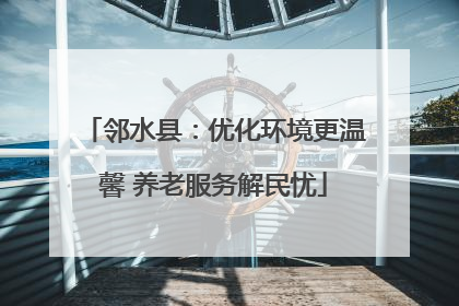 邻水县：优化环境更温馨 养老服务解民忧