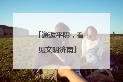 邂逅平阴，看见文明济南