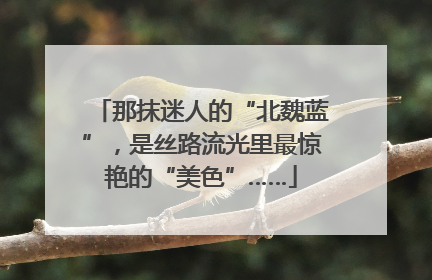 那抹迷人的“北魏蓝”，是丝路流光里最惊艳的“美色”……