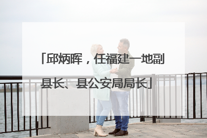 邱炳晖，任福建一地副县长、县公安局局长