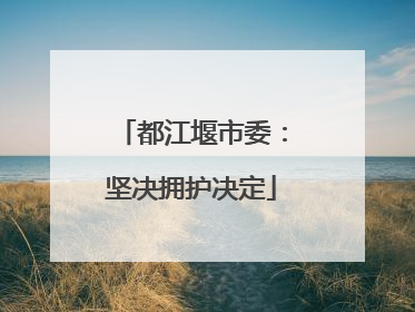 都江堰市委：坚决拥护决定