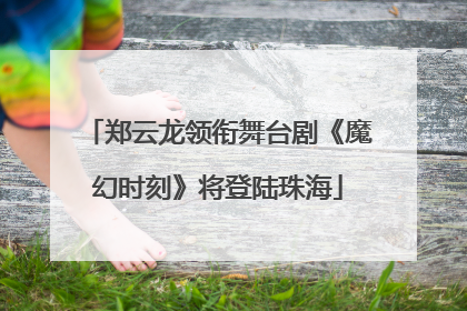 郑云龙领衔舞台剧《魔幻时刻》将登陆珠海