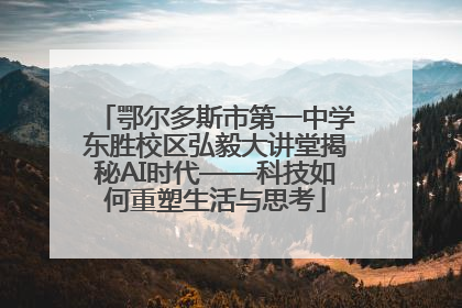 鄂尔多斯市第一中学东胜校区弘毅大讲堂揭秘AI时代——科技如何重塑生活与思考