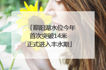 鄱阳湖水位今年首次突破14米 正式进入丰水期