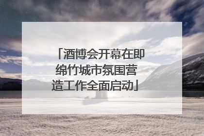 酒博会开幕在即 绵竹城市氛围营造工作全面启动