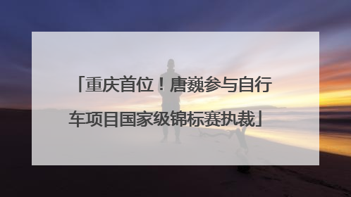 重庆首位！唐巍参与自行车项目国家级锦标赛执裁
