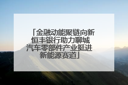 金融动能聚链向新 恒丰银行助力聊城汽车零部件产业挺进新能源赛道