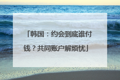 韩国：约会到底谁付钱？共同账户解烦忧