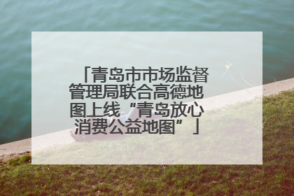 青岛市市场监督管理局联合高德地图上线“青岛放心消费公益地图”