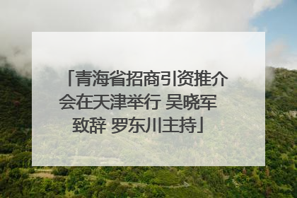 青海省招商引资推介会在天津举行 吴晓军致辞 罗东川主持