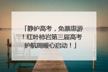 静护高考，免票惠游！红叶柿岩第三届高考护航周暖心启动！