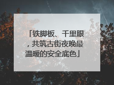 铁脚板、千里眼，共筑古街夜晚最温暖的安全底色