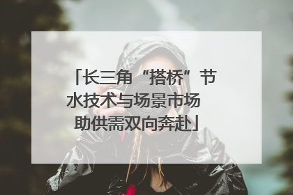 长三角“搭桥”节水技术与场景市场 助供需双向奔赴