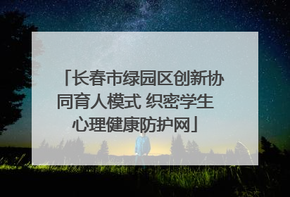 长春市绿园区创新协同育人模式 织密学生心理健康防护网