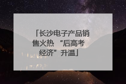 长沙电子产品销售火热 “后高考经济”升温