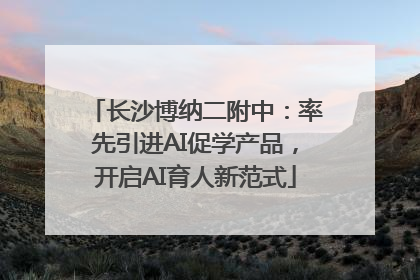长沙博纳二附中：率先引进AI促学产品，开启AI育人新范式