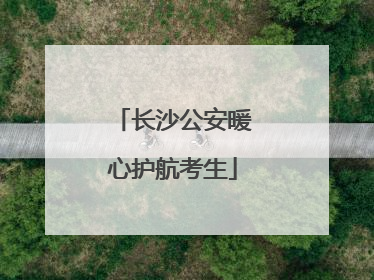 长沙公安暖心护航考生