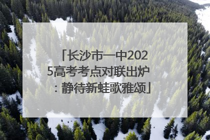 长沙市一中2025高考考点对联出炉：静待新蛙歌雅颂