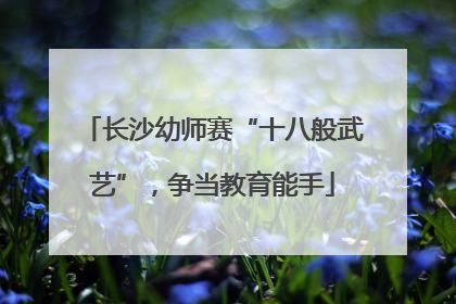 长沙幼师赛“十八般武艺”，争当教育能手