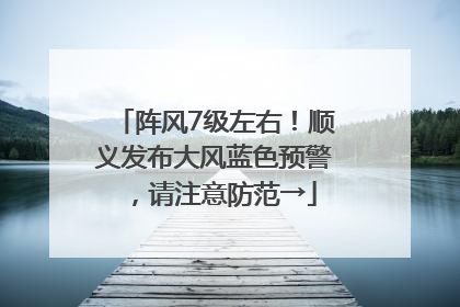 阵风7级左右！顺义发布大风蓝色预警，请注意防范→