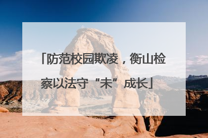 防范校园欺凌，衡山检察以法守“未”成长