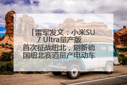 雷军发文：小米SU7 Ultra量产版首次征战纽北，刷新德国纽北赛道量产电动车圈速纪录，成为纽北史上最速量产电动车