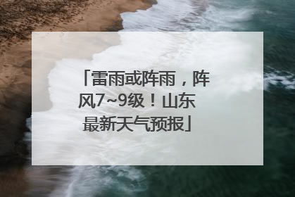 雷雨或阵雨，阵风7~9级！山东最新天气预报