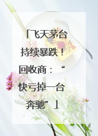 飞天茅台持续暴跌！回收商：“快亏掉一台奔驰”