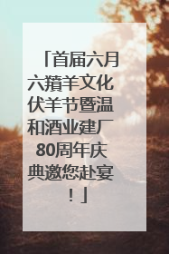 首届六月六羵羊文化伏羊节暨温和酒业建厂80周年庆典邀您赴宴！