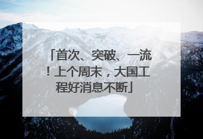 首次、突破、一流！上个周末，大国工程好消息不断