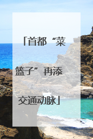 首都“菜篮子”再添交通动脉