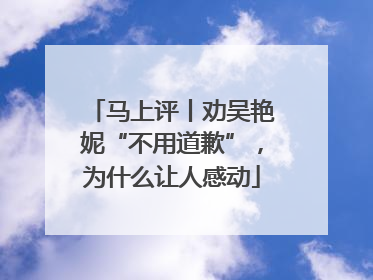 马上评丨劝吴艳妮“不用道歉”，为什么让人感动