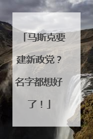 马斯克要建新政党？名字都想好了！