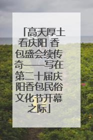 高天厚土看庆阳 香包盛会续传奇——写在第二十届庆阳香包民俗文化节开幕之际