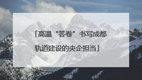 高温“答卷”书写成都轨道建设的央企担当