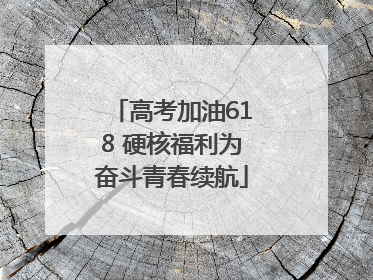 高考加油618 硬核福利为奋斗青春续航