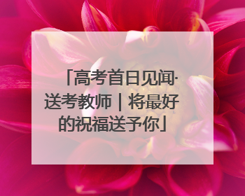 高考首日见闻·送考教师｜将最好的祝福送予你