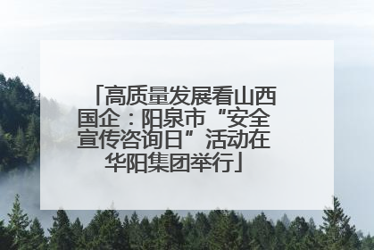 高质量发展看山西国企：阳泉市“安全宣传咨询日”活动在华阳集团举行