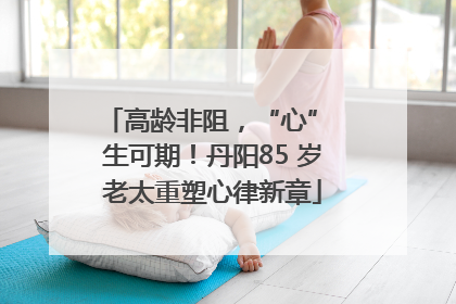 高龄非阻，“心” 生可期！丹阳85 岁老太重塑心律新章