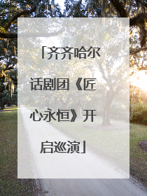 齐齐哈尔话剧团《匠心永恒》开启巡演