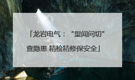 龙岩电气：“望闻问切”查隐患 精检精修保安全