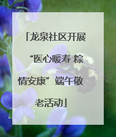 龙泉社区开展“医心暖寿 粽情安康”端午敬老活动