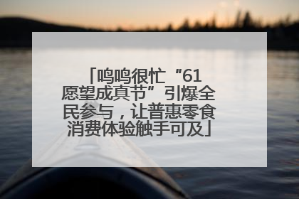 鸣鸣很忙“61 愿望成真节”引爆全民参与，让普惠零食消费体验触手可及