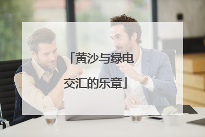 黄沙与绿电交汇的乐章
