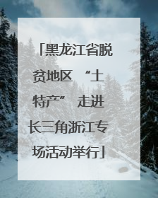 黑龙江省脱贫地区 “土特产” 走进长三角浙江专场活动举行