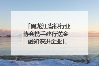 黑龙江省银行业协会携手建行送金融知识进企业