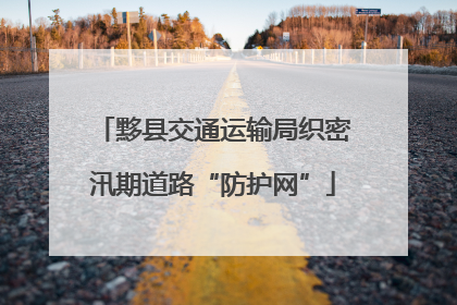 黟县交通运输局织密汛期道路“防护网”