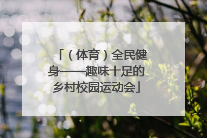 （体育）全民健身——趣味十足的乡村校园运动会